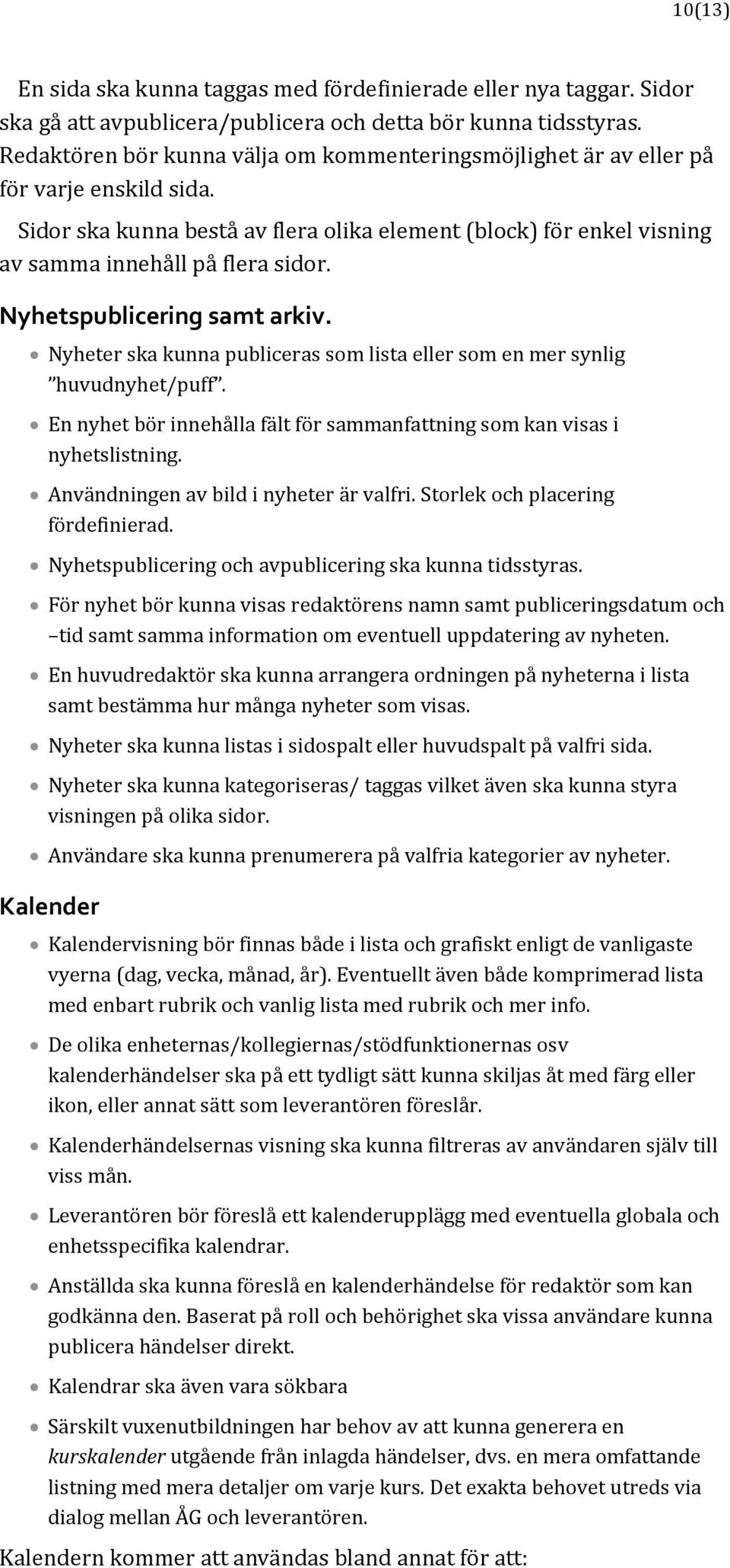 Nyhetspublicering samt arkiv. Nyheter ska kunna publiceras som lista eller som en mer synlig huvudnyhet/puff. En nyhet bör innehålla fält för sammanfattning som kan visas i nyhetslistning.