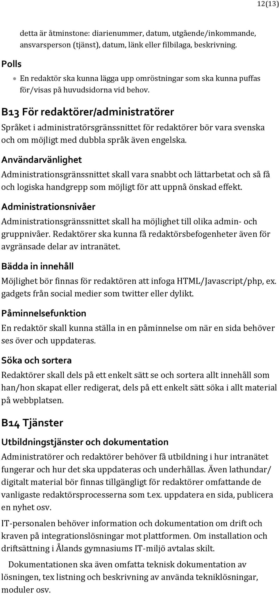 B13 För redaktörer/administratörer Språket i administratörsgränssnittet för redaktörer bör vara svenska och om möjligt med dubbla språk även engelska.
