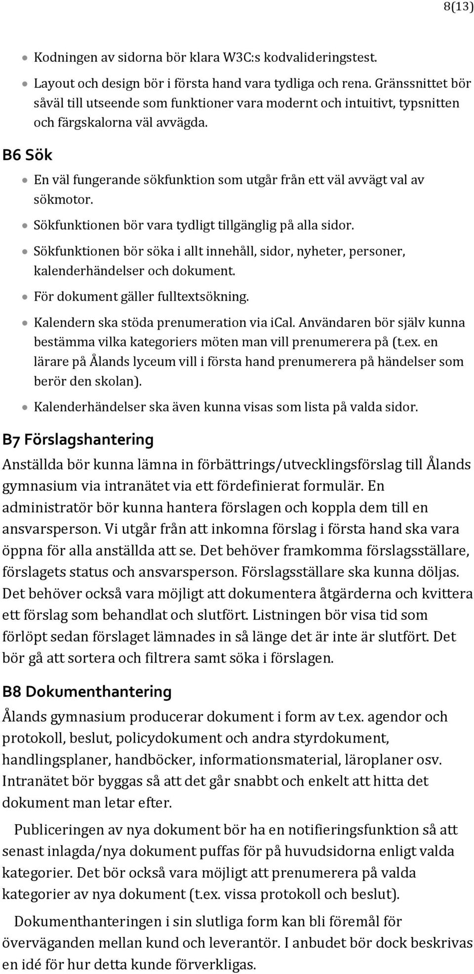 B6 Sök En väl fungerande sökfunktion som utgår från ett väl avvägt val av sökmotor. Sökfunktionen bör vara tydligt tillgänglig på alla sidor.