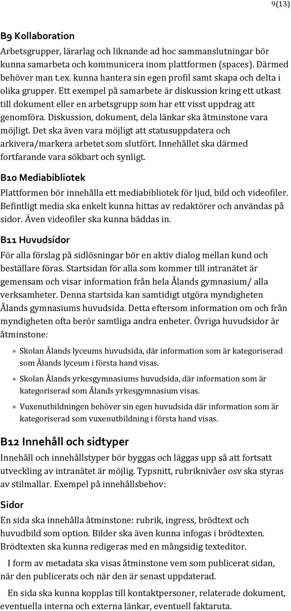 Diskussion, dokument, dela länkar ska åtminstone vara möjligt. Det ska även vara möjligt att statusuppdatera och arkivera/markera arbetet som slutfört.