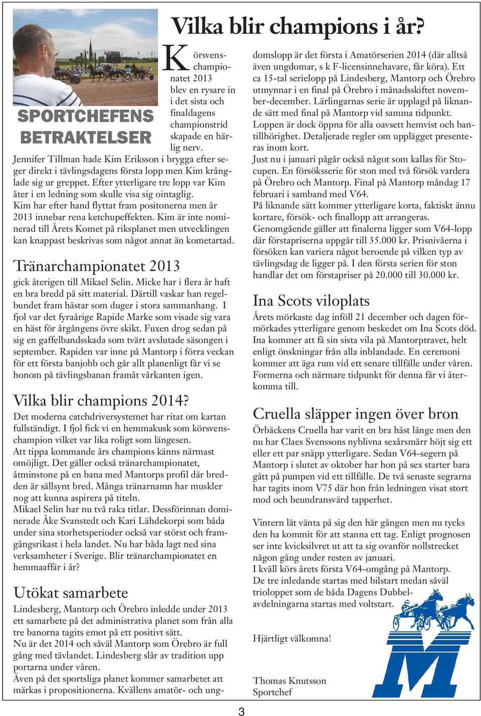 Efter ytterligare tre lopp var Kim åter i en ledning som skulle visa sig ointaglig. Kim har efter hand flyttat fram positonerna men år 2013 innebar rena ketchupeffekten.