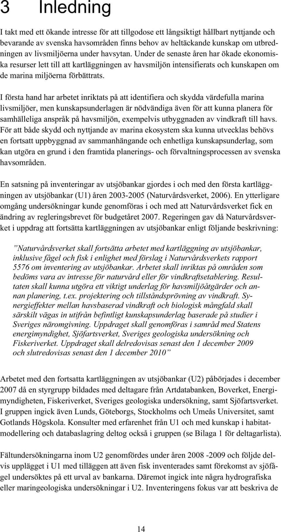 I första hand har arbetet inriktats på att identifiera och skydda värdefulla marina livsmiljöer, men kunskapsunderlagen är nödvändiga även för att kunna planera för samhälleliga anspråk på