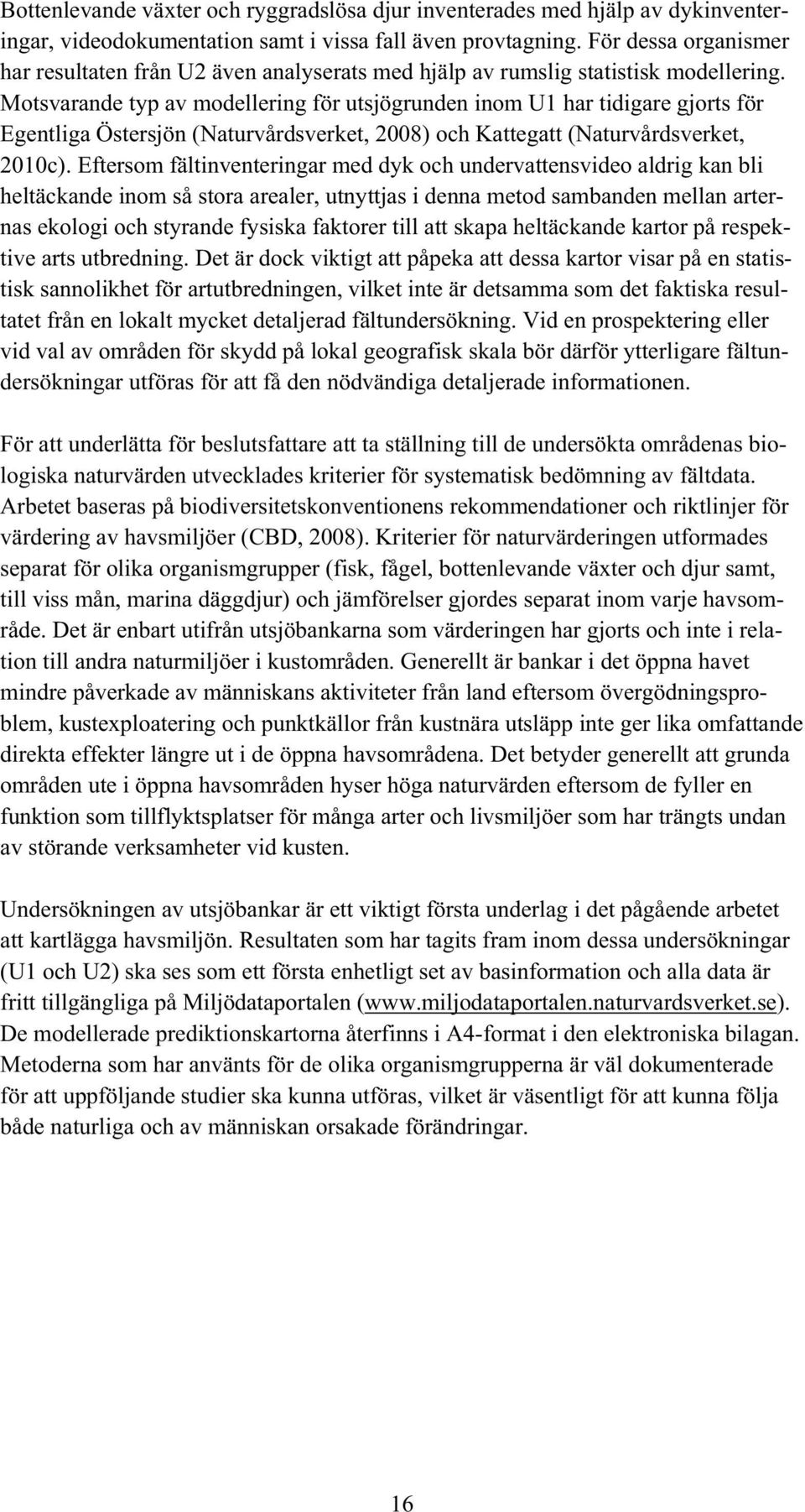 Motsvarande typ av modellering för utsjögrunden inom U1 har tidigare gjorts för Egentliga Östersjön (Naturvårdsverket, 2008) och Kattegatt (Naturvårdsverket, 2010c).