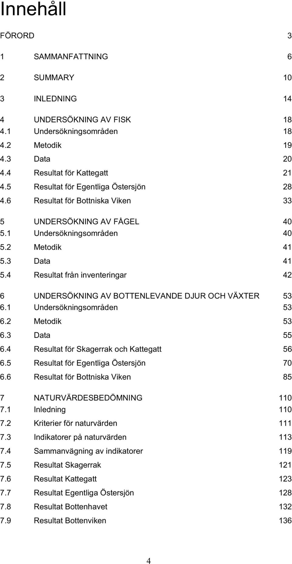 4 Resultat från inventeringar 42 6 UNDERSÖKNING AV BOTTENLEVANDE DJUR OCH VÄXTER 53 6.1 Undersökningsområden 53 6.2 Metodik 53 6.3 Data 55 6.4 Resultat för Skagerrak och Kattegatt 56 6.
