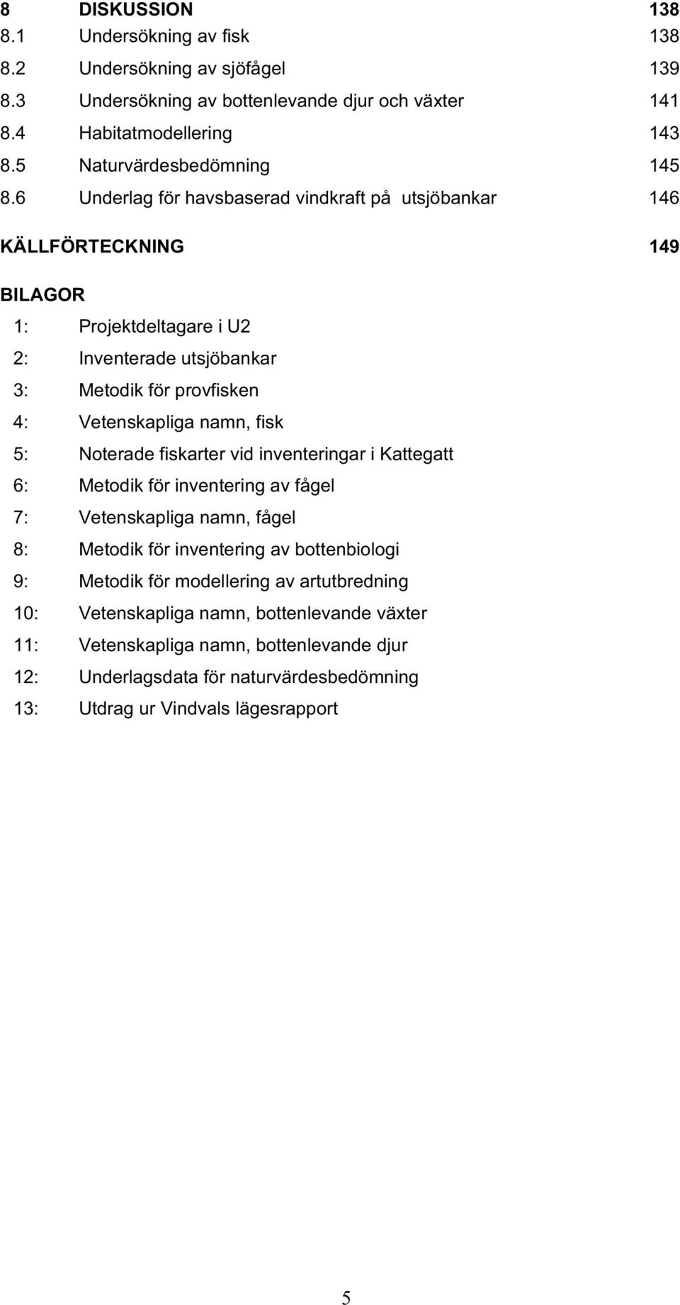 6 Underlag för havsbaserad vindkraft på utsjöbankar 146 KÄLLFÖRTECKNING 149 BILAGOR 1: Projektdeltagare i U2 2: Inventerade utsjöbankar 3: Metodik för provfisken 4: Vetenskapliga namn,