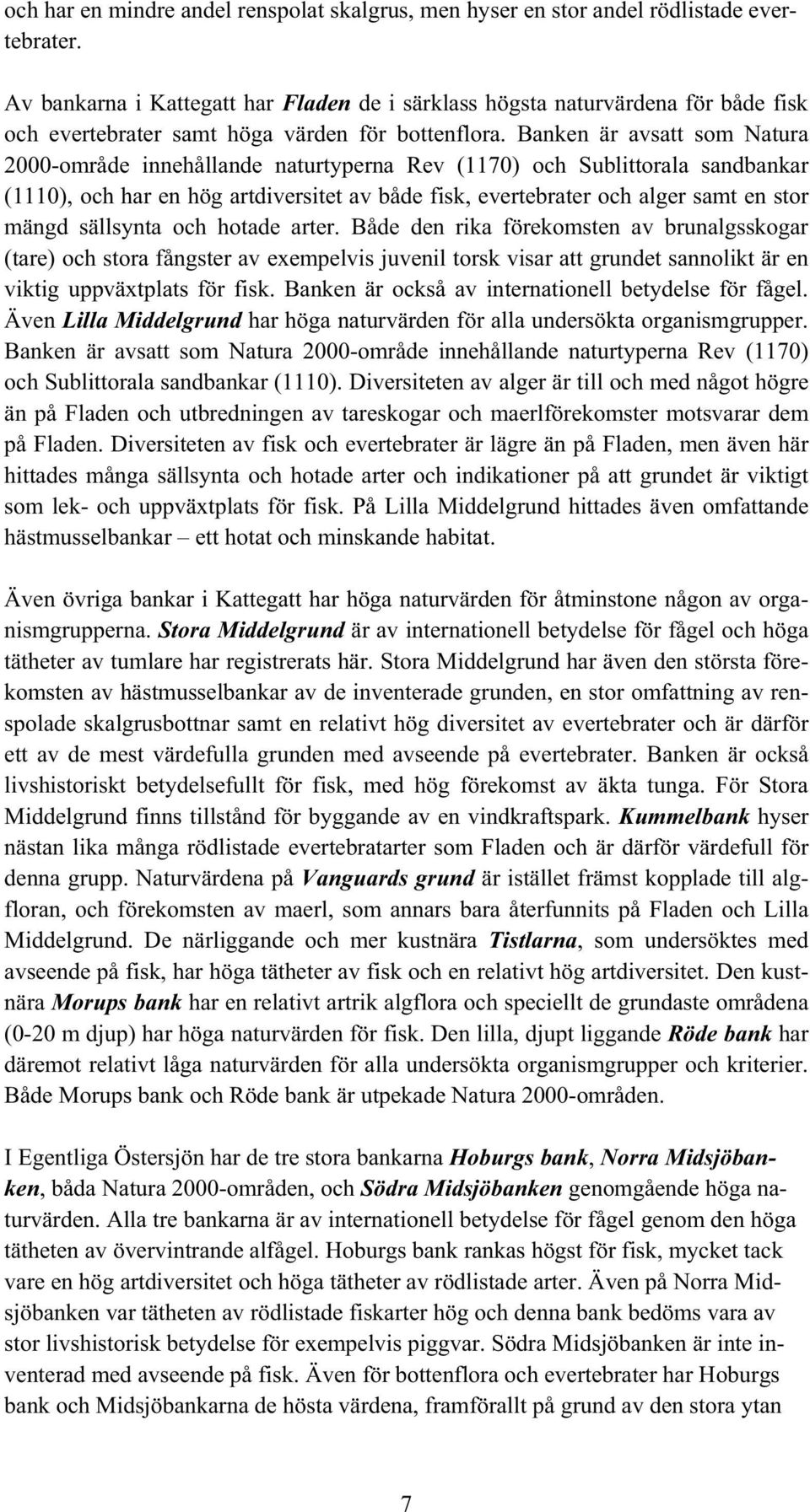 Banken är avsatt som Natura 2000-område innehållande naturtyperna Rev (1170) och Sublittorala sandbankar (1110), och har en hög artdiversitet av både fisk, evertebrater och alger samt en stor mängd