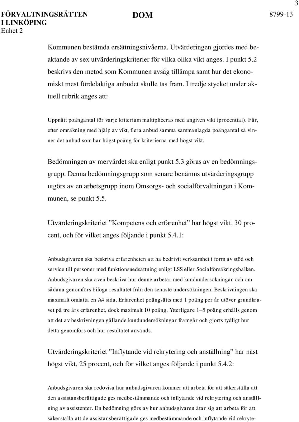 I tredje stycket under aktuell rubrik anges att: Uppnått poängantal för varje kriterium multipliceras med angiven vikt (procenttal).