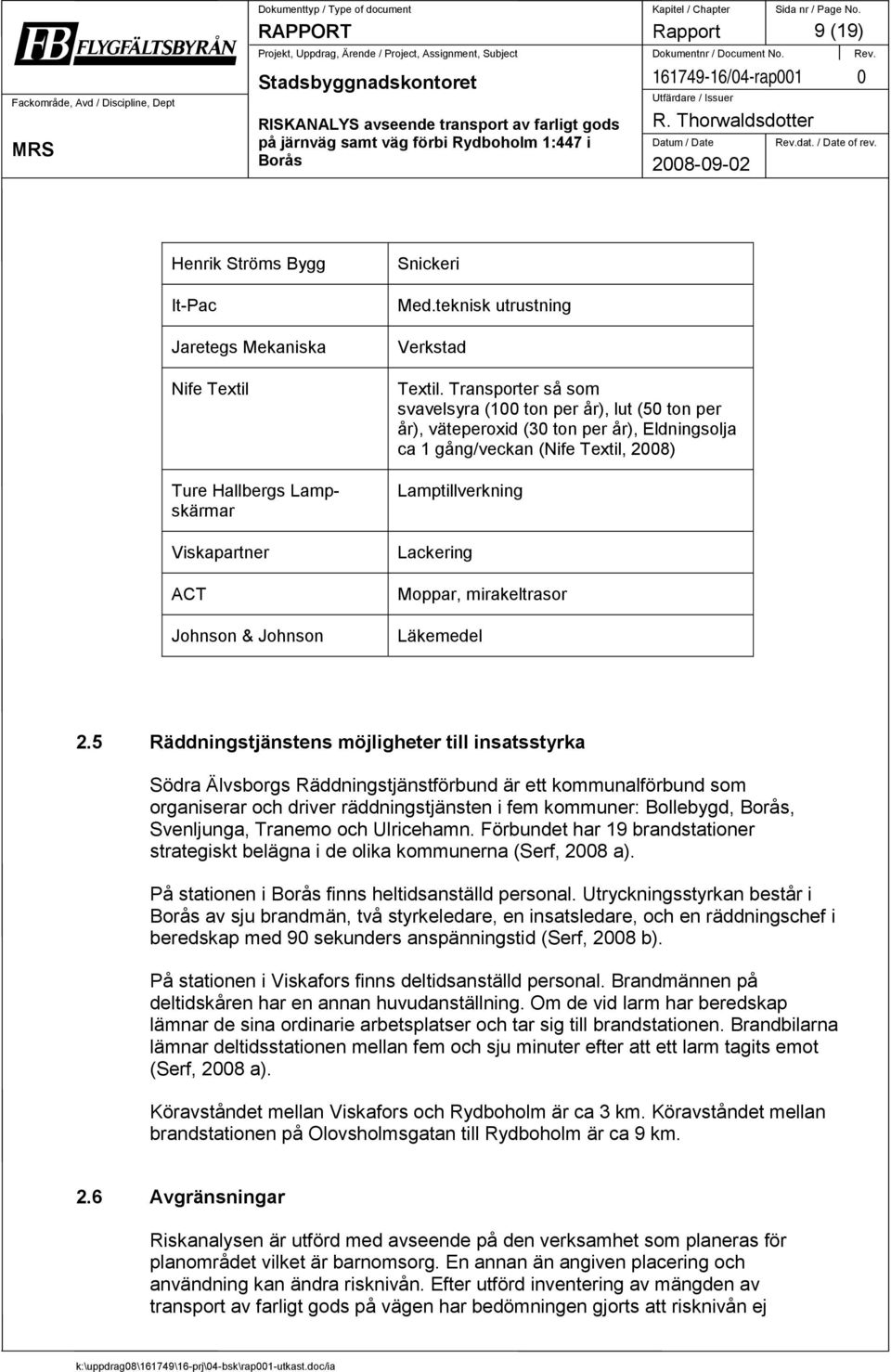 Transporter så som svavelsyra (100 ton per år), lut (50 ton per år), väteperoxid (30 ton per år), Eldningsolja ca 1 gång/veckan (Nife Textil, 2008) Lamptillverkning Lackering Moppar, mirakeltrasor