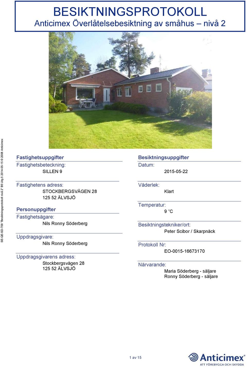 Uppdragsgivarens adress: Stockbergsvägen 28 125 52 ÄLVSJÖ Besiktningsuppgifter Datum: Väderlek: 2015-05-22 Klart Temperatur: 9 C