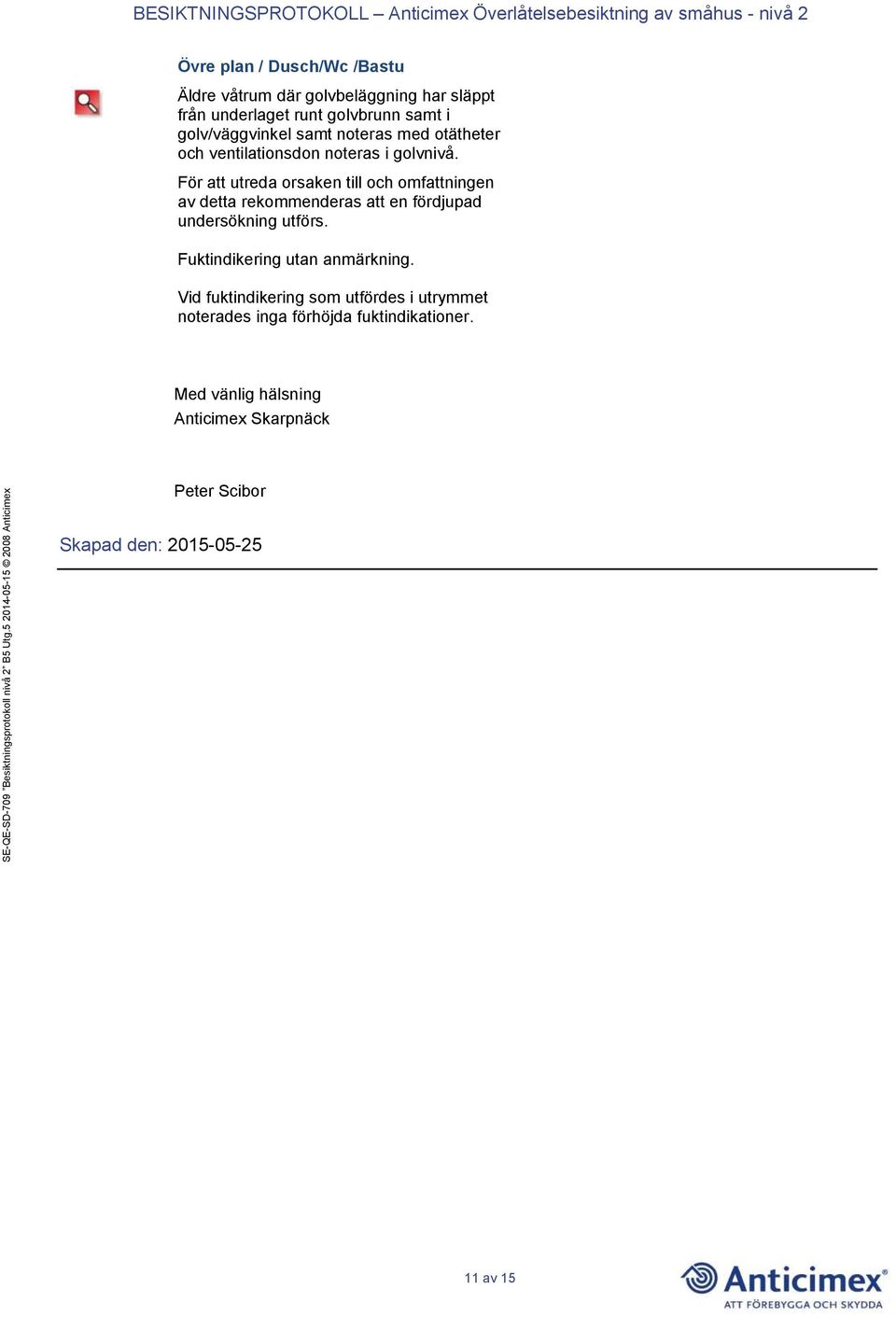 För att utreda orsaken till och omfattningen av detta rekommenderas att en fördjupad undersökning utförs.