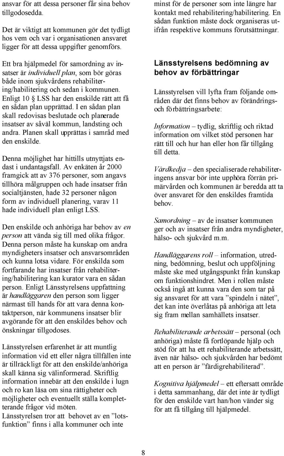 Enligt 10 LSS har den enskilde rätt att få en sådan plan upprättad. I en sådan plan skall redovisas beslutade och planerade insatser av såväl kommun, landsting och andra.