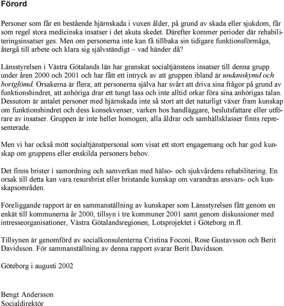 Länsstyrelsen i Västra Götalands län har granskat socialtjänstens insatser till denna grupp under åren 2000 och 2001 och har fått ett intryck av att gruppen ibland är undanskymd och bortglömd.
