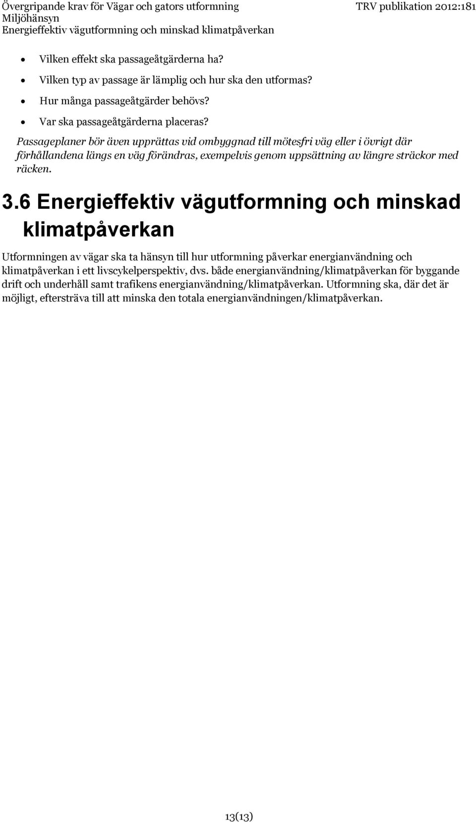 Passageplaner bör även upprättas vid ombyggnad till mötesfri väg eller i övrigt där förhållandena längs en väg förändras, exempelvis genom uppsättning av längre sträckor med räcken. 3.