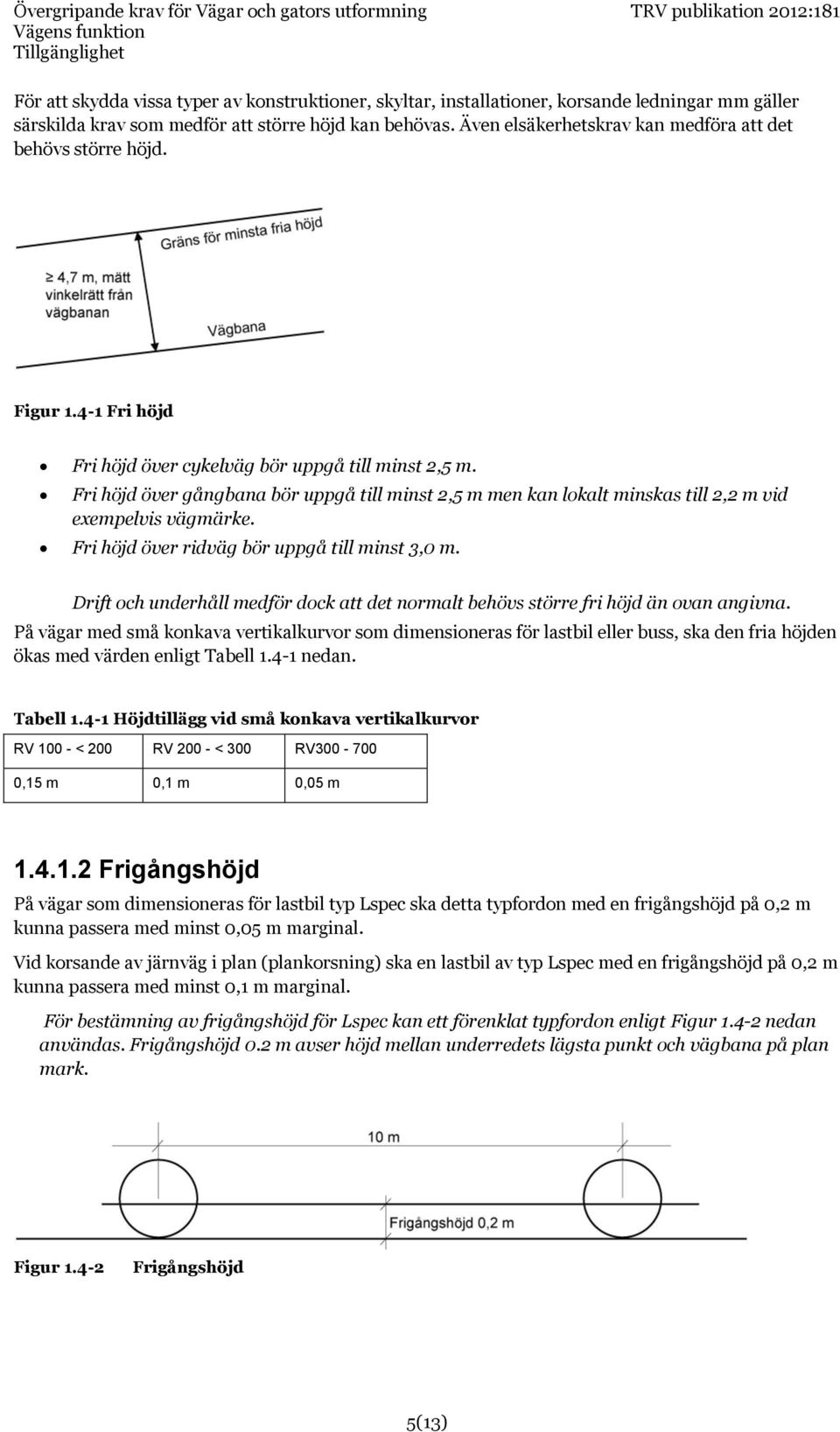 Fri höjd över gångbana bör uppgå till minst 2,5 m men kan lokalt minskas till 2,2 m vid exempelvis vägmärke. Fri höjd över ridväg bör uppgå till minst 3,0 m.