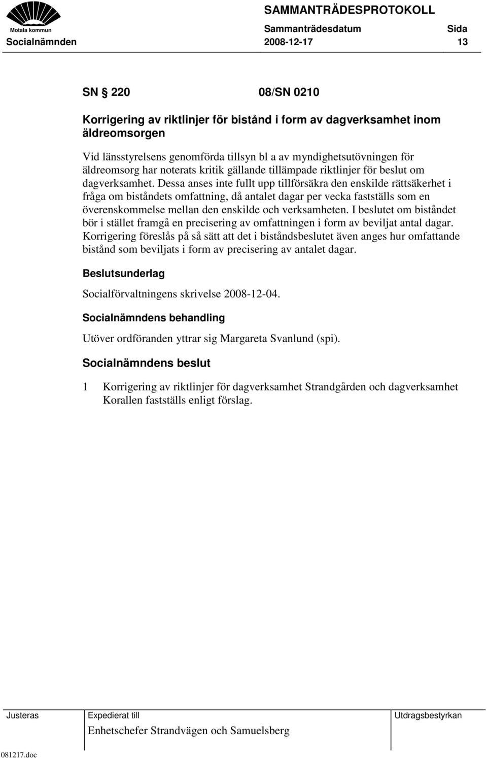 Dessa anses inte fullt upp tillförsäkra den enskilde rättsäkerhet i fråga om biståndets omfattning, då antalet dagar per vecka fastställs som en överenskommelse mellan den enskilde och verksamheten.