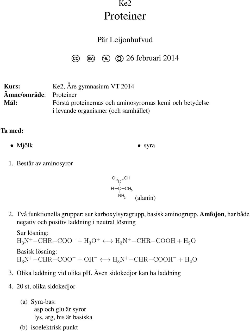 Amfojon, har både negativ och positiv laddning i neutral lösning Sur lösning: H 3 N + CHR COO + H 3 O + H 3 N + CHR COOH + H 2 O Basisk lösning: H 3 N + CHR COO + OH H 3 N +