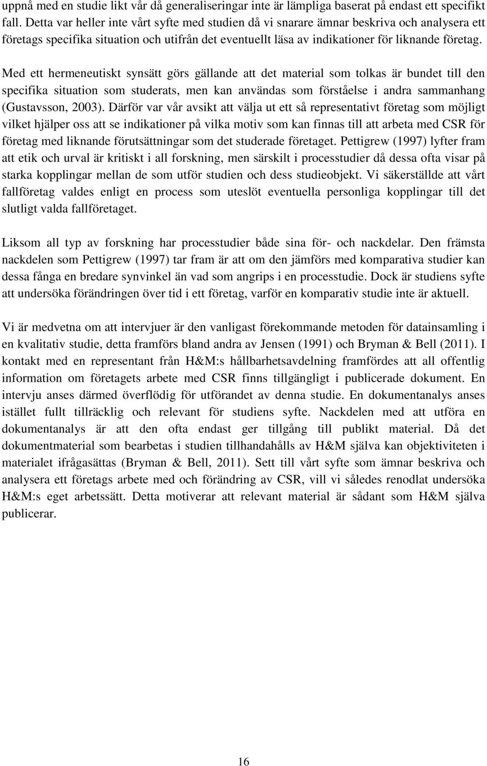 Med ett hermeneutiskt synsätt görs gällande att det material som tolkas är bundet till den specifika situation som studerats, men kan användas som förståelse i andra sammanhang (Gustavsson, 2003).