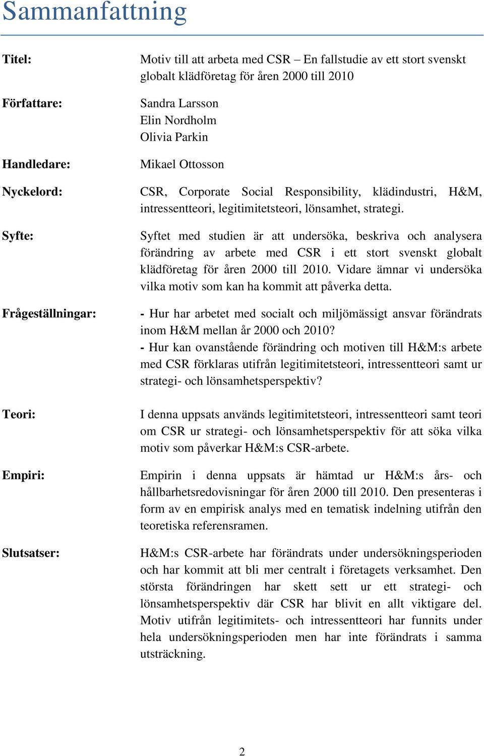 Syftet med studien är att undersöka, beskriva och analysera förändring av arbete med CSR i ett stort svenskt globalt klädföretag för åren 2000 till 2010.