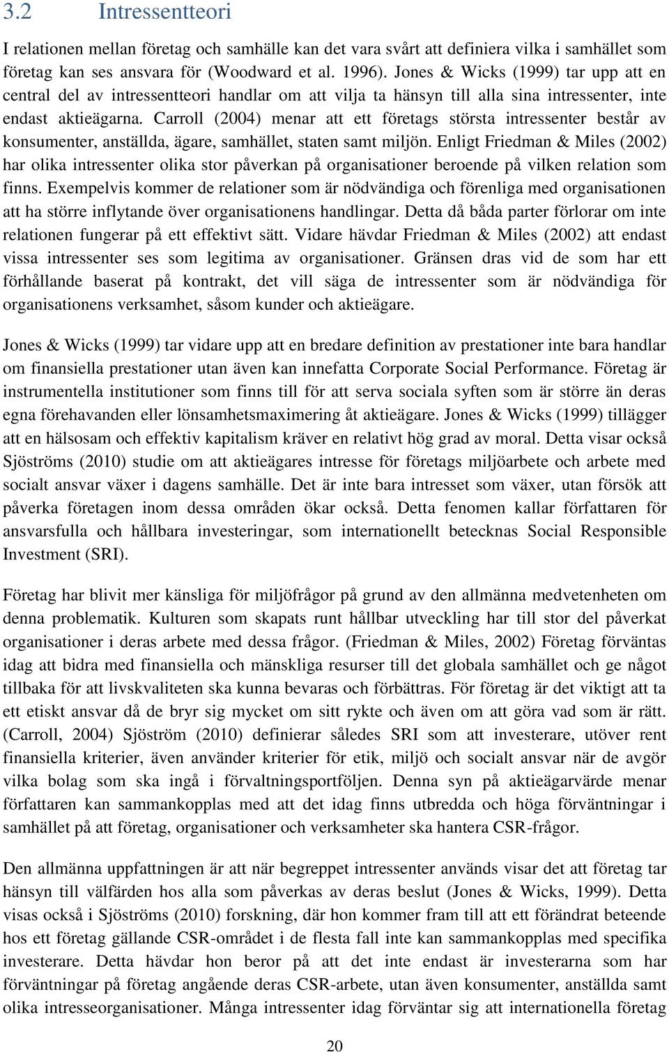 Carroll (2004) menar att ett företags största intressenter består av konsumenter, anställda, ägare, samhället, staten samt miljön.
