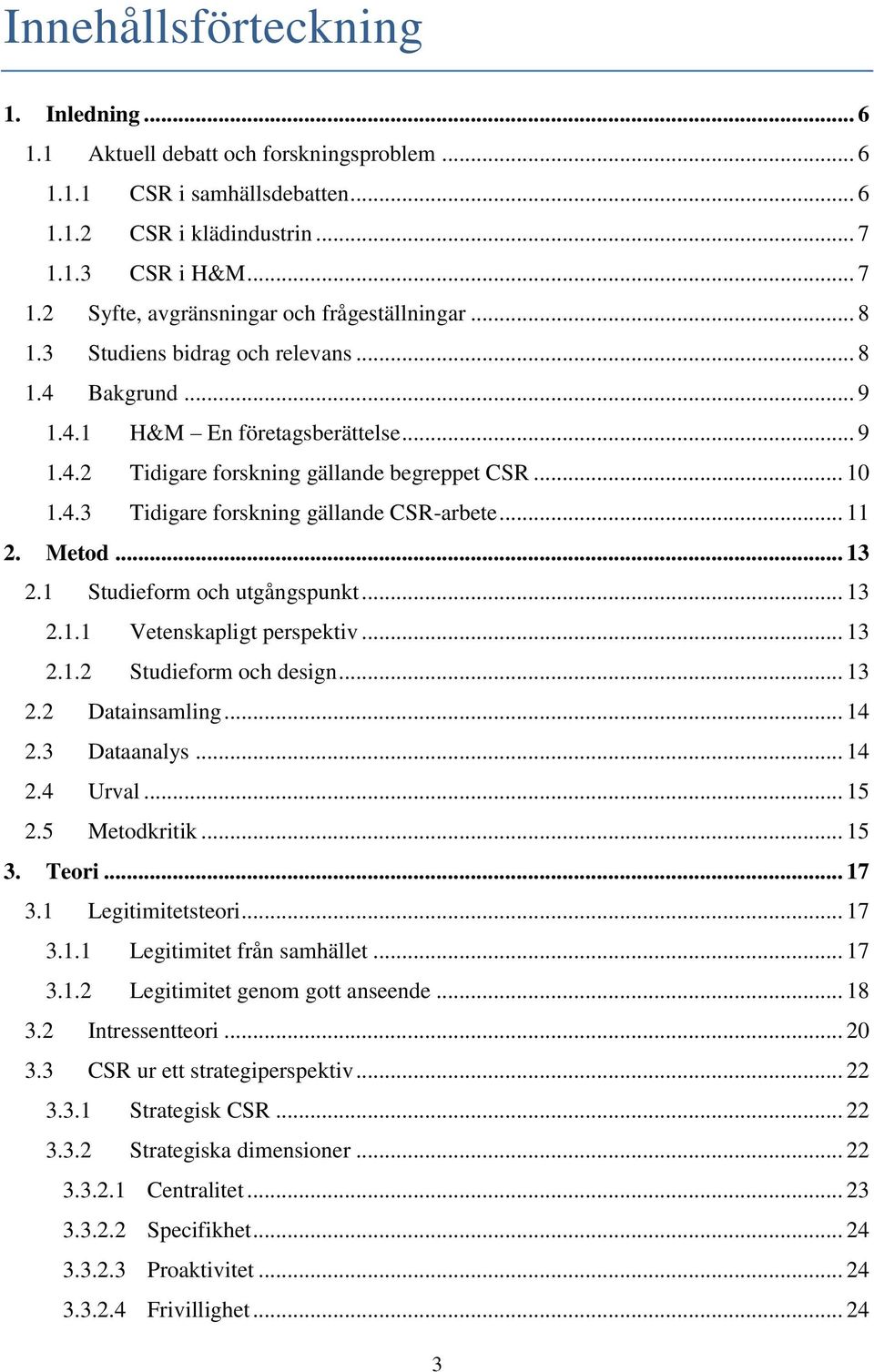 .. 11 2. Metod... 13 2.1 Studieform och utgångspunkt... 13 2.1.1 Vetenskapligt perspektiv... 13 2.1.2 Studieform och design... 13 2.2 Datainsamling... 14 2.3 Dataanalys... 14 2.4 Urval... 15 2.