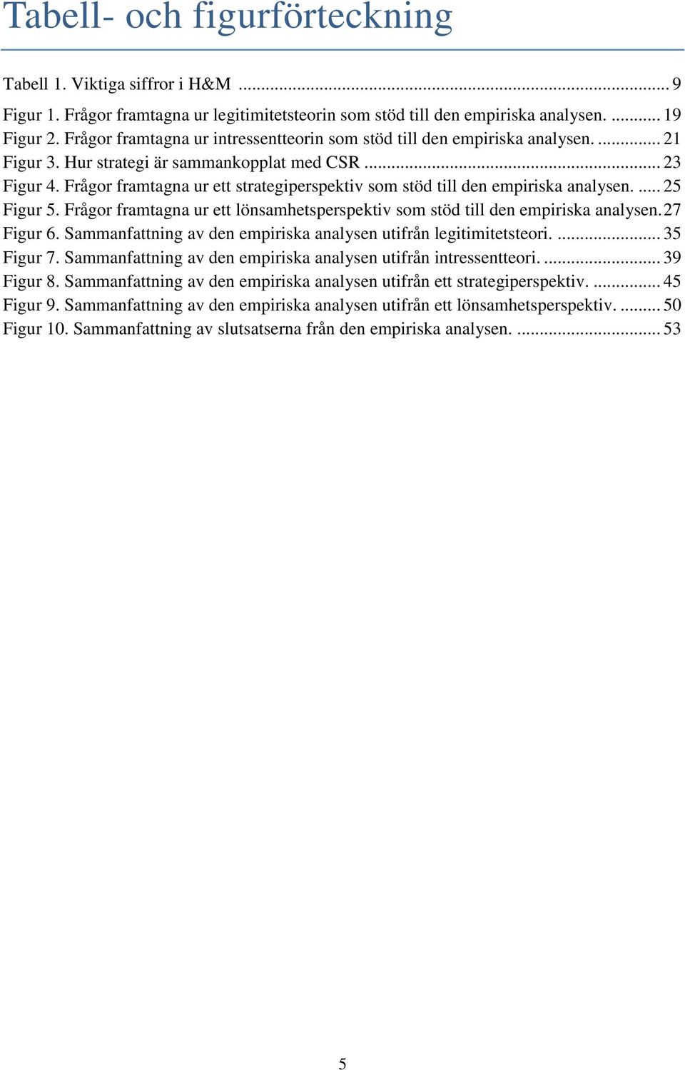 Frågor framtagna ur ett strategiperspektiv som stöd till den empiriska analysen.... 25 Figur 5. Frågor framtagna ur ett lönsamhetsperspektiv som stöd till den empiriska analysen. 27 Figur 6.