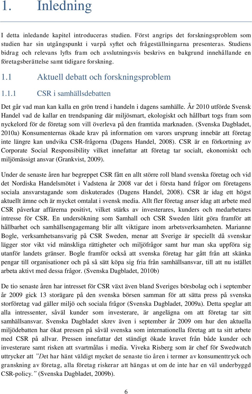 1 Aktuell debatt och forskningsproblem 1.1.1 CSR i samhällsdebatten Det går vad man kan kalla en grön trend i handeln i dagens samhälle.