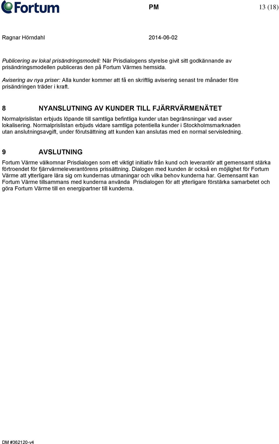 8 NYANSLUTNING AV KUNDER TILL FJÄRRVÄRMENÄTET Normalprislistan erbjuds löpande till samtliga befintliga kunder utan begränsningar vad avser lokalisering.