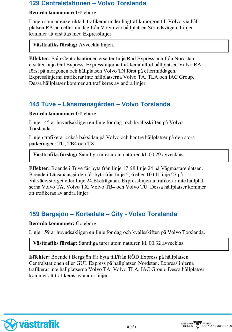 Expresslinjerna trafikerar alltid hållplatsen Volvo RA först på morgonen och hållplatsen Volvo TN först på eftermiddagen. Expresslinjerna trafikerar inte hållplatserna Volvo TA, TLA och IAC Group.