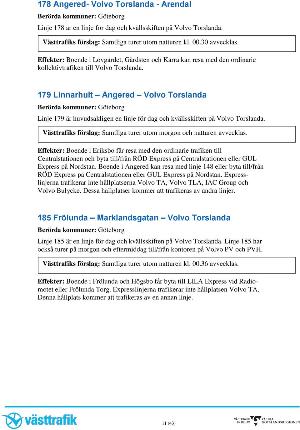 179 Linnarhult Angered Volvo Torslanda Linje 179 är huvudsakligen en linje för dag och kvällsskiften på Volvo Torslanda. Västtrafiks förslag: Samtliga turer utom morgon och natturen avvecklas.