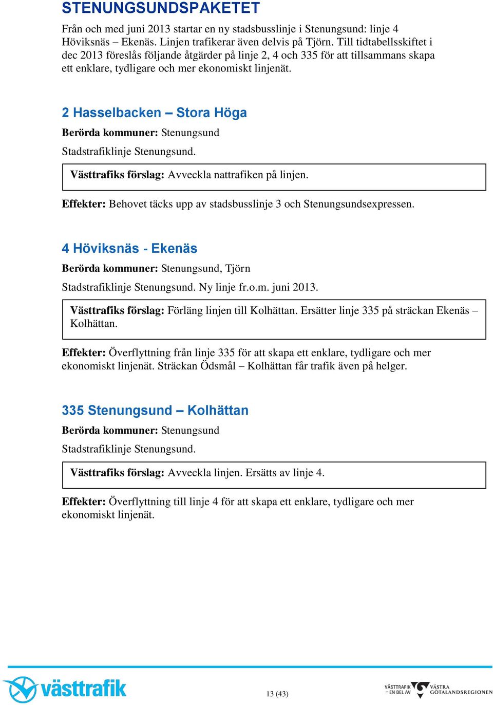 2 Hasselbacken Stora Höga Berörda kommuner: Stenungsund Stadstrafiklinje Stenungsund. Västtrafiks förslag: Avveckla nattrafiken på linjen.