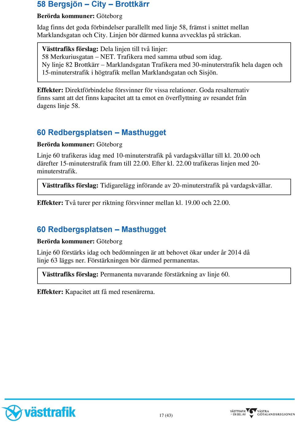 Ny linje 82 Brottkärr Marklandsgatan Trafikera med 30-minuterstrafik hela dagen och 15-minuterstrafik i högtrafik mellan Marklandsgatan och Sisjön.