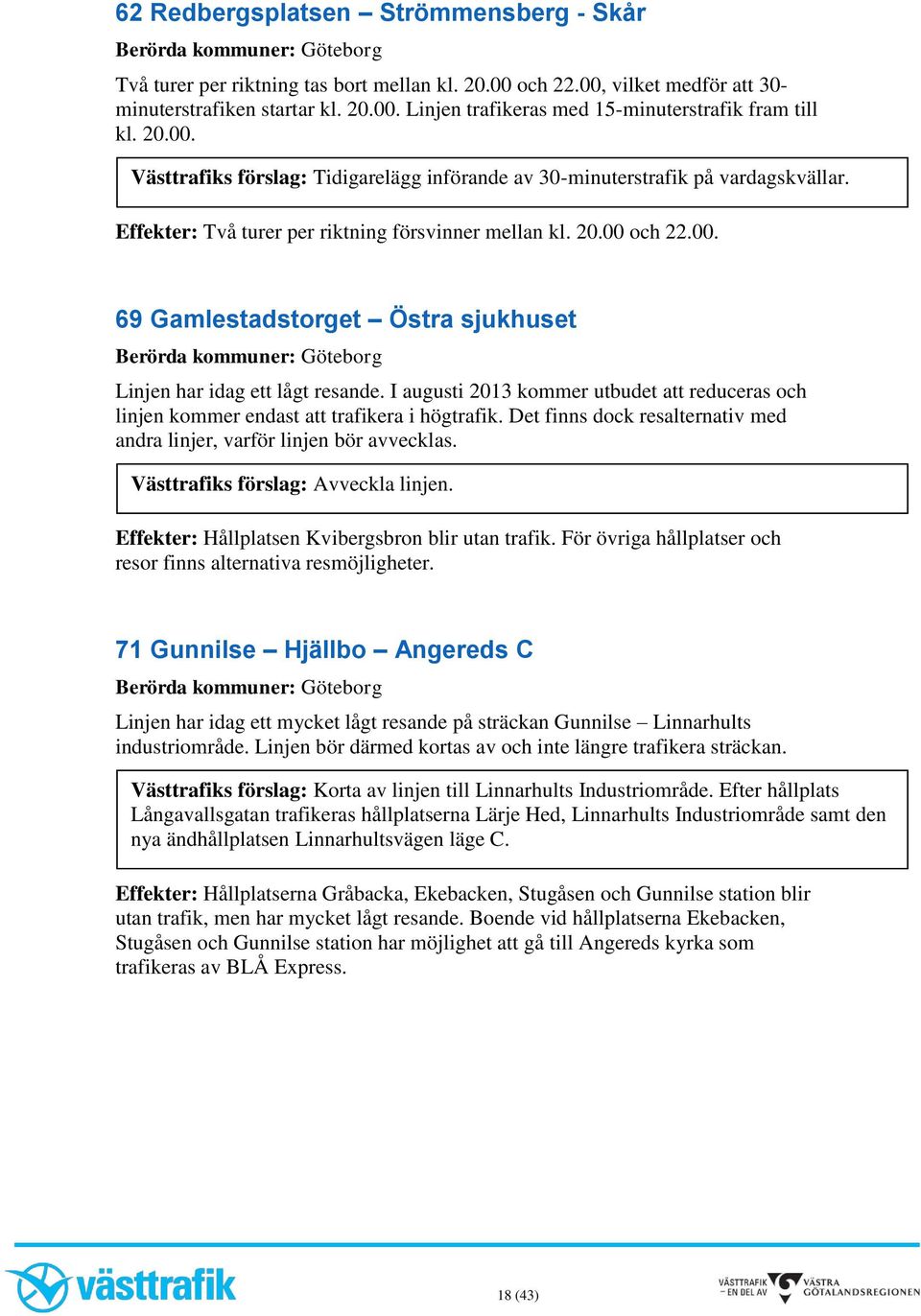 I augusti 2013 kommer utbudet att reduceras och linjen kommer endast att trafikera i högtrafik. Det finns dock resalternativ med andra linjer, varför linjen bör avvecklas.