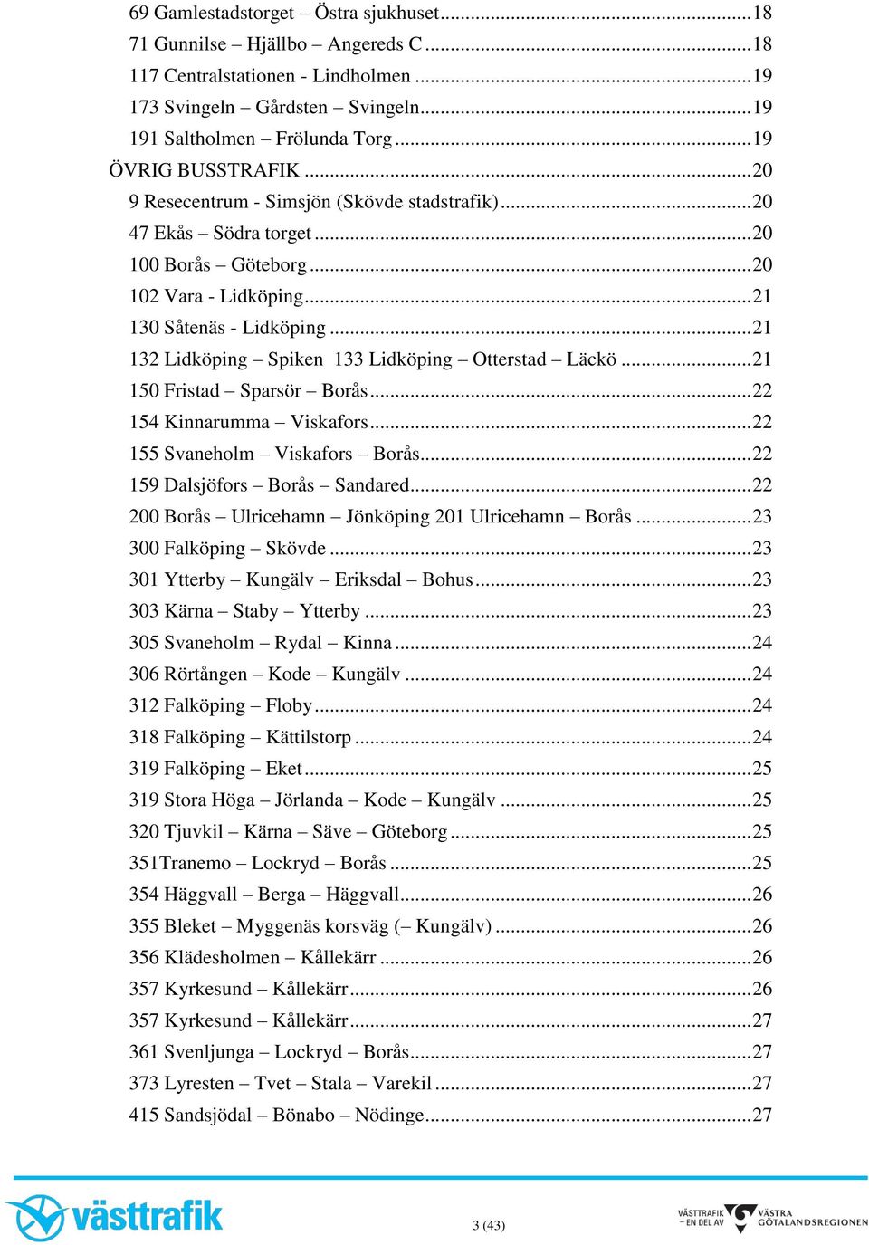 .. 21 132 Lidköping Spiken 133 Lidköping Otterstad Läckö... 21 150 Fristad Sparsör Borås... 22 154 Kinnarumma Viskafors... 22 155 Svaneholm Viskafors Borås... 22 159 Dalsjöfors Borås Sandared.