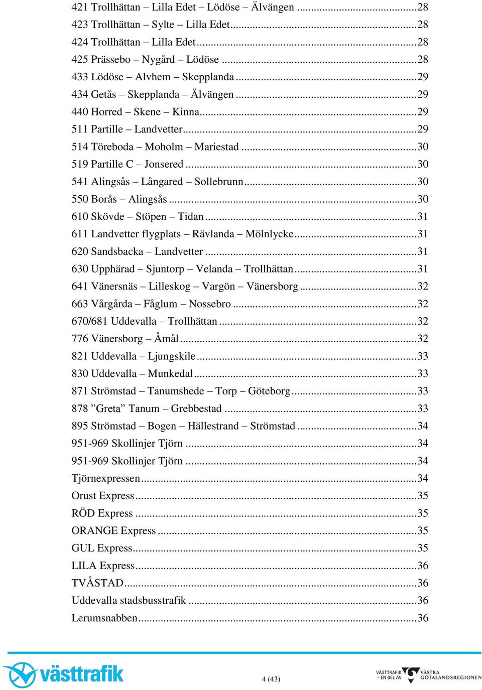 .. 30 550 Borås Alingsås... 30 610 Skövde Stöpen Tidan... 31 611 Landvetter flygplats Rävlanda Mölnlycke... 31 620 Sandsbacka Landvetter... 31 630 Upphärad Sjuntorp Velanda Trollhättan.