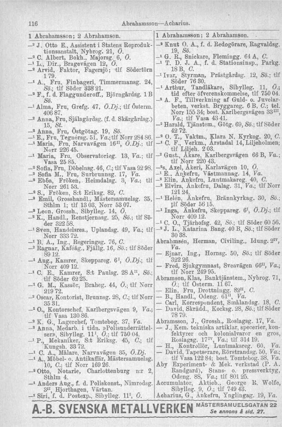 Faktor, Fagersjö ; tlf Södertörn 18 B, G. 179. _1 Ivar, Styrman, Prästgårdag..12, Sii.; tlf _1 A., Fru, Finbageri, Timmermansg. 24, Söder 7630.. Sö.; tlf Söder 33S21. _1 Artbur, Tandläkare, Sibylleg.