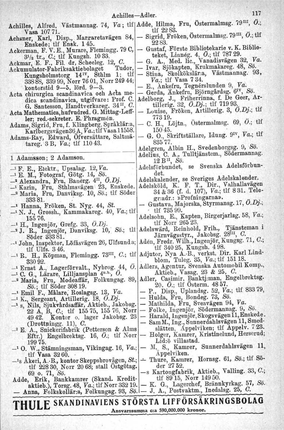 Ackmar,.E. F., Fil. dr, Scheeleg, 12, G. G. A., Med. lic., Vanadisvägen 32, Va. AckumulatorFabriksaktiebolaget Tudor, Ivar, Sjökapten, Krukmakareg. 48, Sö.