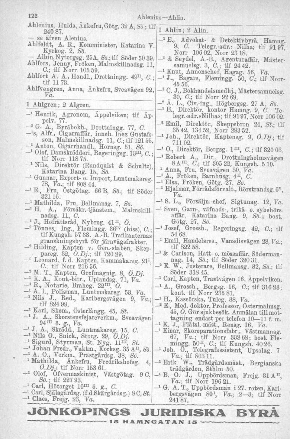 11, samuelsg. 3, C.; tlf 2442. C.; tlf Norr 10559. _l Knut, Annonschef, Hagag. 56, Va. Ahlfort A. A., Handl., Drottningg. 49 1I, C.; _1 J., Bagare, Flemingg. 50, C.; tlf Norrtlf 11 73. 45 56.