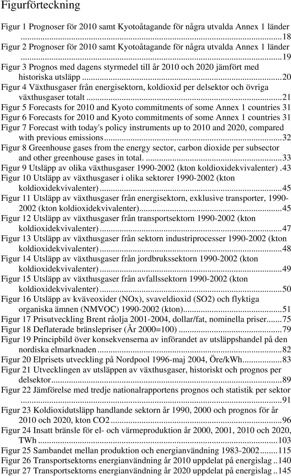 ..21 Figur 5 Forecasts for 2010 and Kyoto commitments of some Annex 1 countries 31 Figur 6 Forecasts for 2010 and Kyoto commitments of some Annex 1 countries 31 Figur 7 Forecast with today's policy