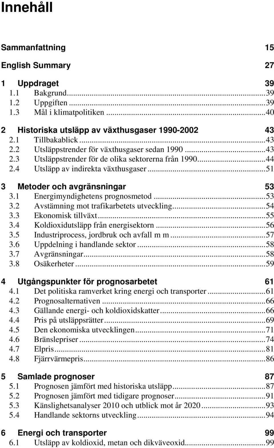 1 Energimyndighetens prognosmetod...53 3.2 Avstämning mot trafikarbetets utveckling...54 3.3 Ekonomisk tillväxt...55 3.4 Koldioxidutsläpp från energisektorn...56 3.