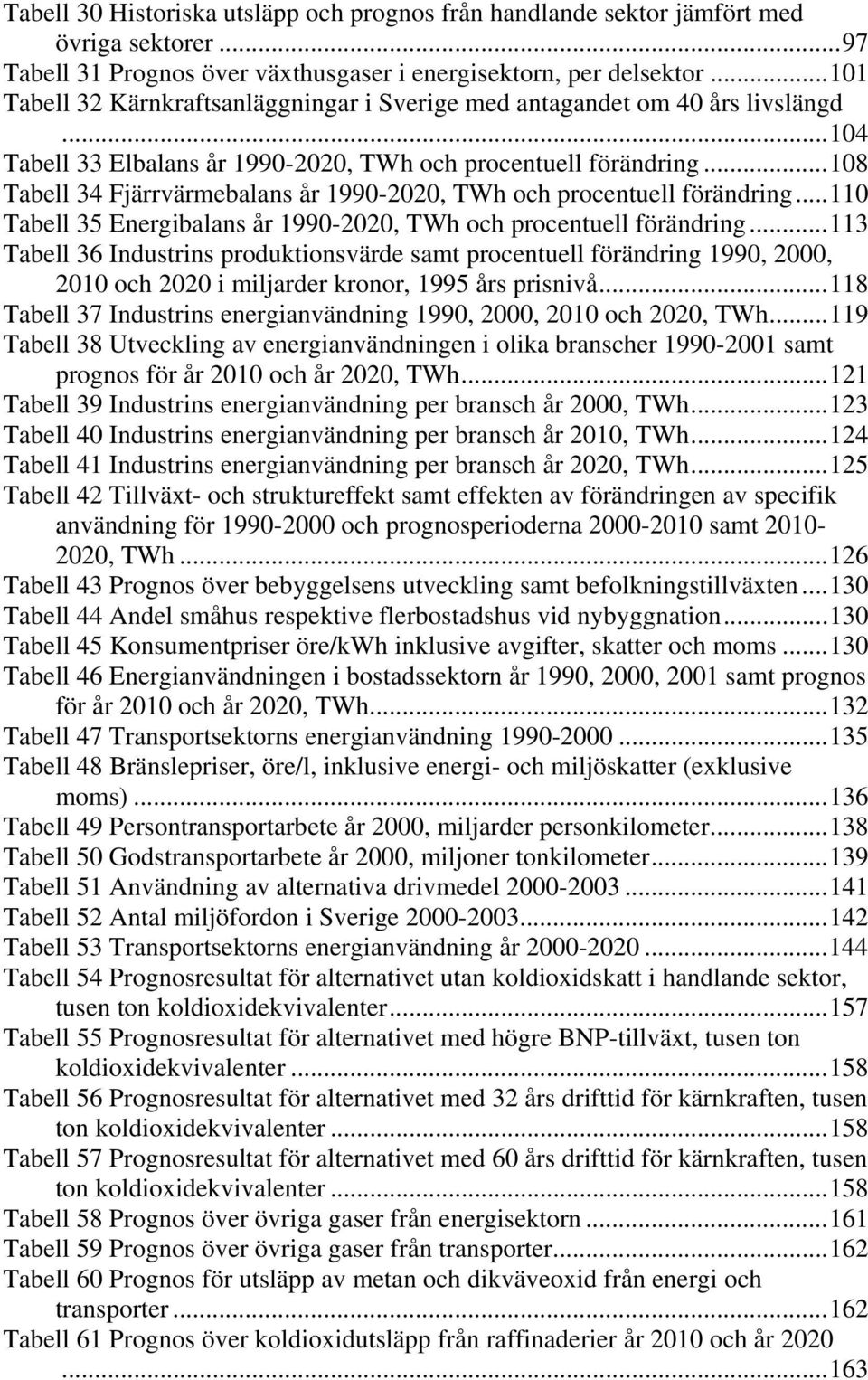 ..108 Tabell 34 Fjärrvärmebalans år 1990-2020, TWh och procentuell förändring...110 Tabell 35 Energibalans år 1990-2020, TWh och procentuell förändring.