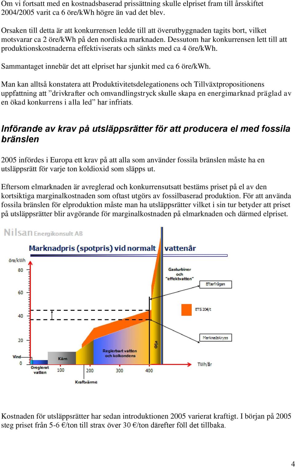 Dessutom har konkurrensen lett till att produktionskostnaderna effektiviserats och sänkts med ca 4 öre/kwh. Sammantaget innebär det att elpriset har sjunkit med ca 6 öre/kwh.