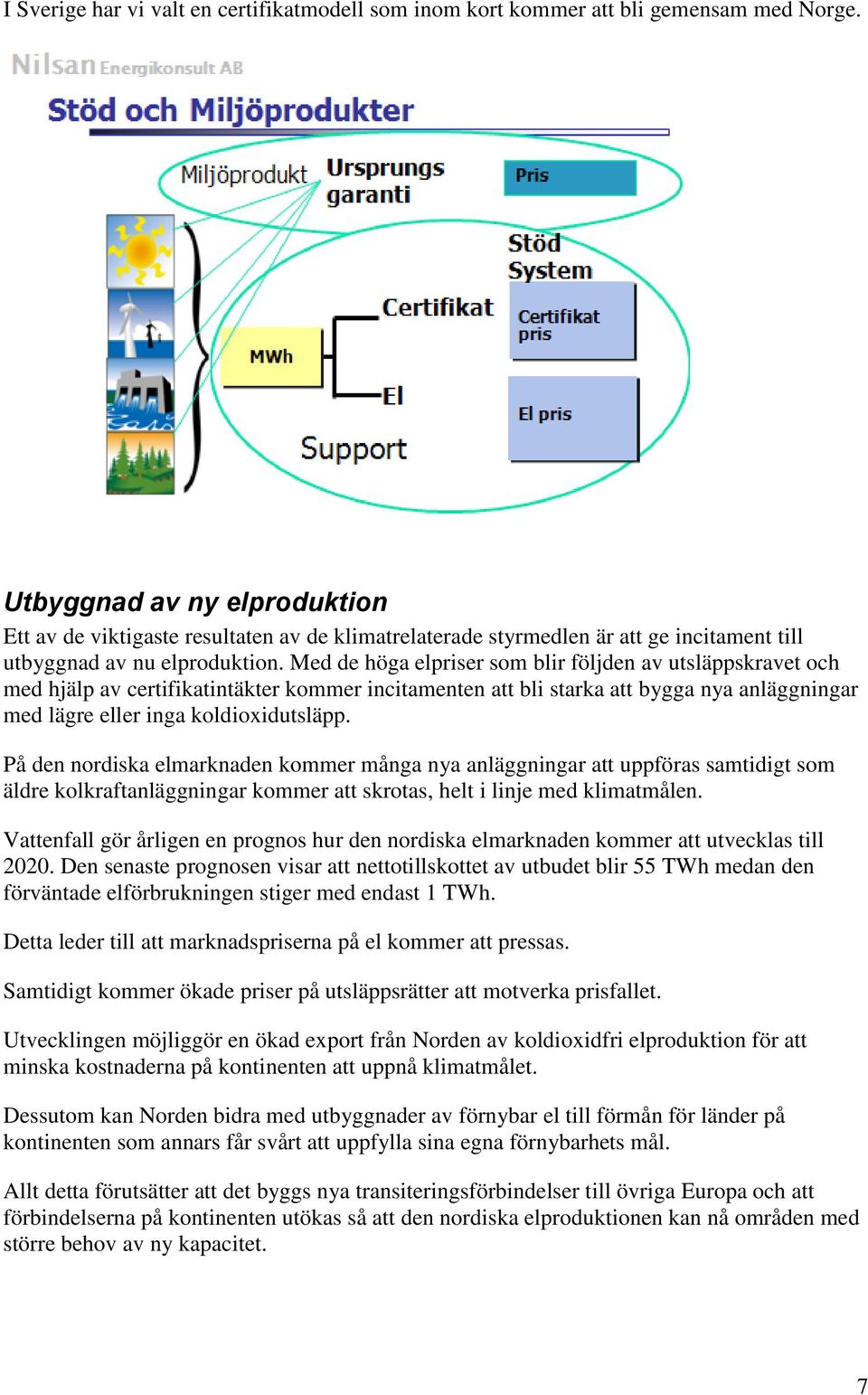 Med de höga elpriser som blir följden av utsläppskravet och med hjälp av certifikatintäkter kommer incitamenten att bli starka att bygga nya anläggningar med lägre eller inga koldioxidutsläpp.