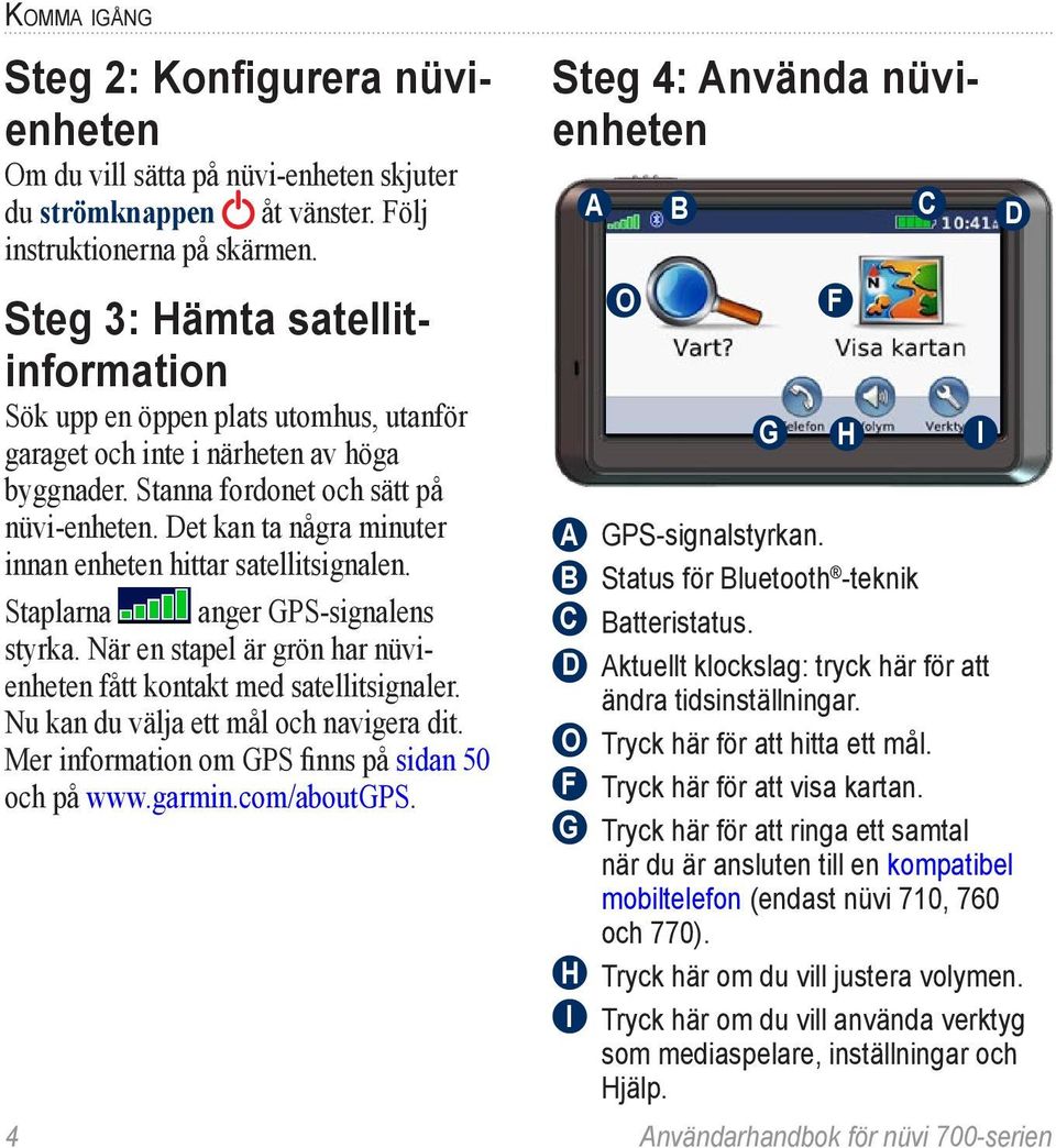 Det kan ta några minuter innan enheten hittar satellitsignalen. Staplarna anger GPS-signalens styrka. När en stapel är grön har nüvienheten fått kontakt med satellitsignaler.