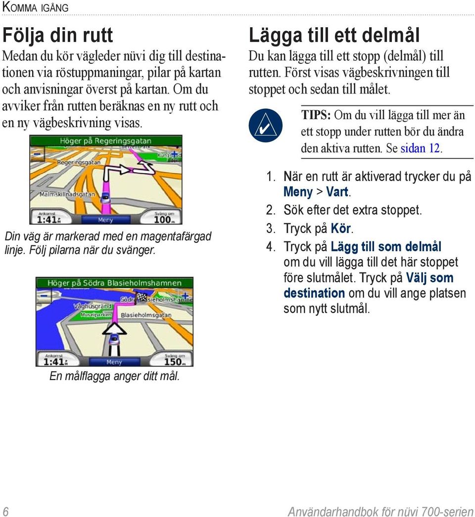 Lägga till ett delmål Du kan lägga till ett stopp (delmål) till rutten. Först visas vägbeskrivningen till stoppet och sedan till målet.