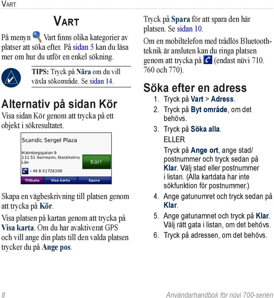 Visa platsen på kartan genom att trycka på Visa karta. Om du har avaktiverat GPS och vill ange din plats till den valda platsen trycker du på Ange pos. Tryck på Spara för att spara den här platsen.