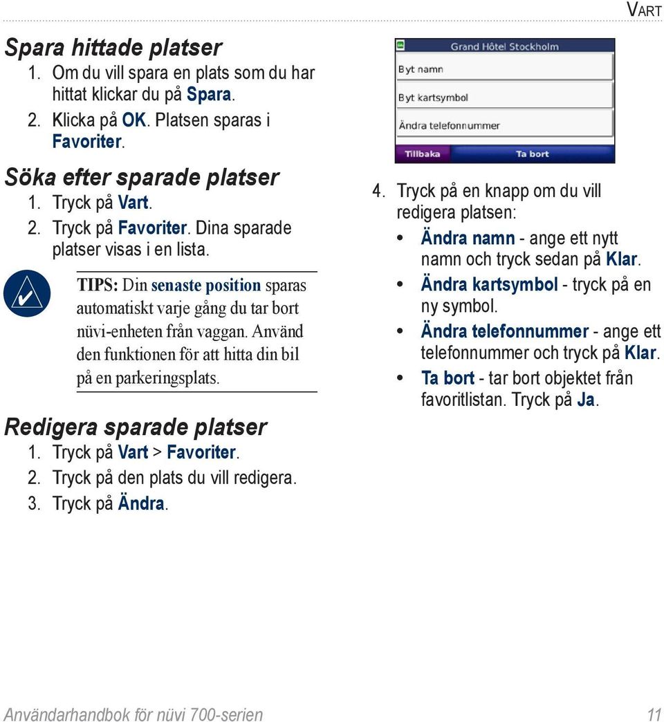 Använd den funktionen för att hitta din bil på en parkeringsplats. Redigera sparade platser 1. Tryck på Vart > Favoriter. 2. Tryck på den plats du vill redigera. 3. Tryck på Ändra. Vart 4.