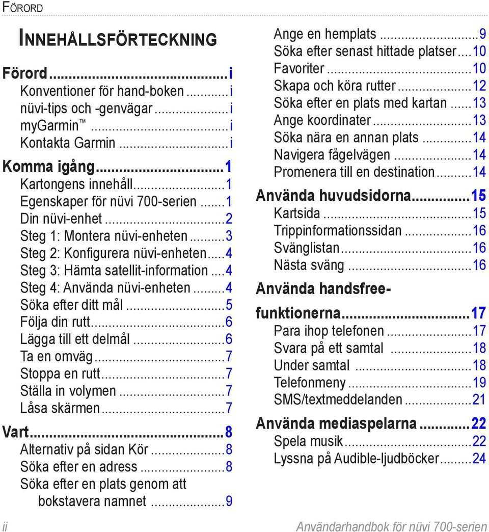 ..4 Söka efter ditt mål...5 Följa din rutt...6 Lägga till ett delmål...6 Ta en omväg...7 Stoppa en rutt...7 Ställa in volymen...7 Låsa skärmen...7 Vart...8 Alternativ på sidan Kör.