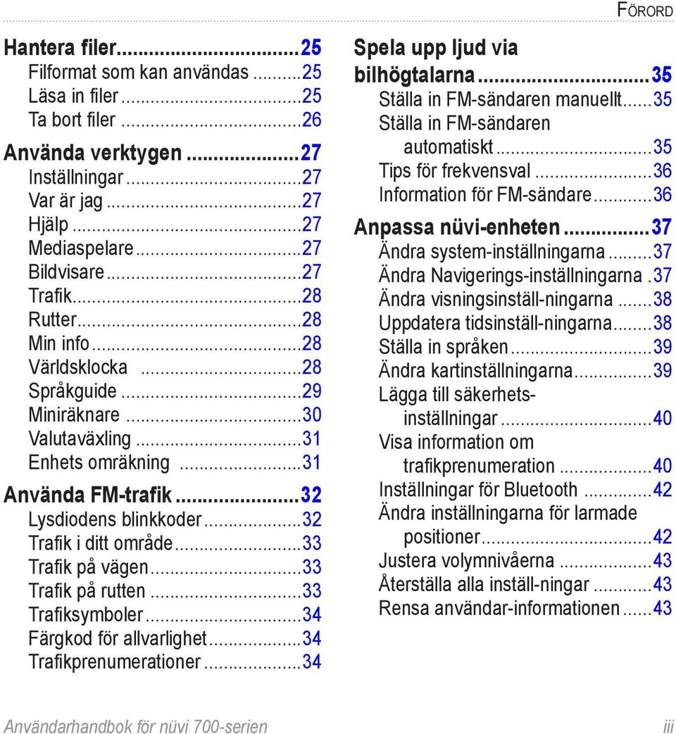 ..32 Trafik i ditt område...33 Trafik på vägen...33 Trafik på rutten...33 Trafiksymboler...34 Färgkod för allvarlighet...34 Trafikprenumerationer...34 Spela upp ljud via bilhögtalarna.