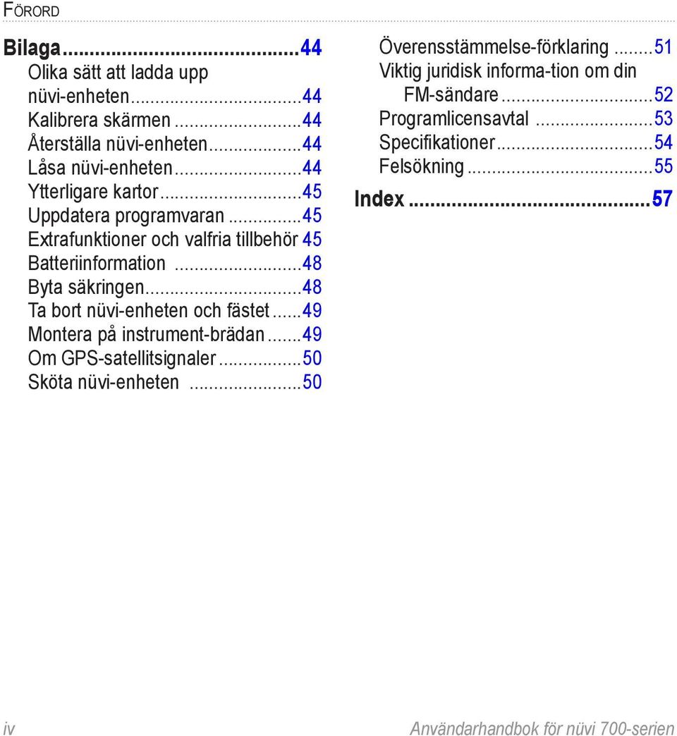 ..48 Ta bort nüvi-enheten och fästet...49 Montera på instrument-brädan...49 Om GPS-satellitsignaler...50 Sköta nüvi-enheten.