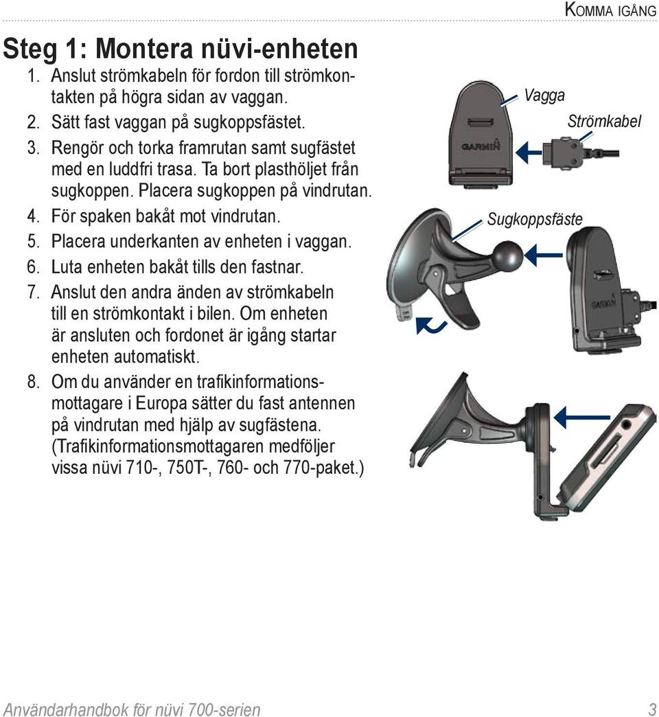 Placera underkanten av enheten i vaggan. 6. Luta enheten bakåt tills den fastnar. 7. Anslut den andra änden av strömkabeln till en strömkontakt i bilen.